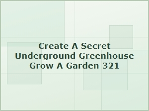 Build a Hidden Underground Garden Greenhouse